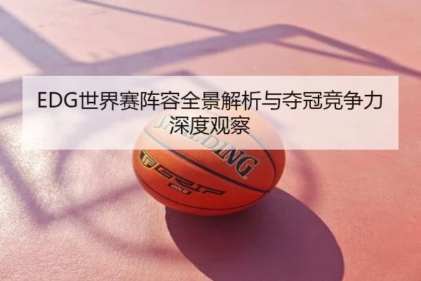 EDG世界赛阵容全景解析与夺冠竞争力深度观察