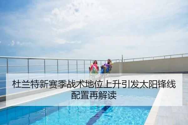 杜兰特新赛季战术地位上升引发太阳锋线配置再解读