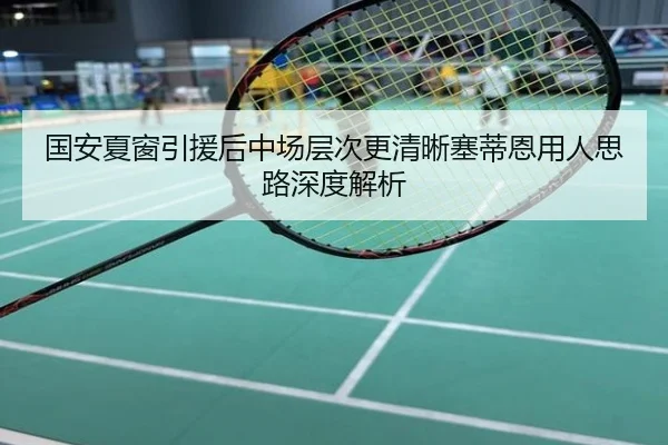 国安夏窗引援后中场层次更清晰塞蒂恩用人思路深度解析